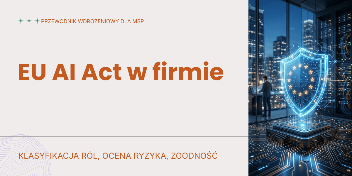 EU AI Act jako przewodnik wdrożeniowy: klasyfikacja ról, ocena ryzyka i plan zgodności dla firm